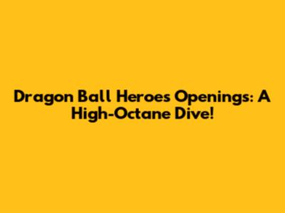 Dragon Ball Heroes Openings: A High-Octane Dive!