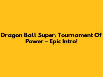 Dragon Ball Super: Tournament Of Power – Epic Intro!