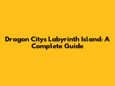 Dragon City's Labyrinth Island: A Complete Guide