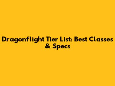 Dragonflight Tier List: Best Classes & Specs