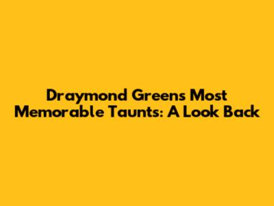 Draymond Green's Most Memorable Taunts: A Look Back