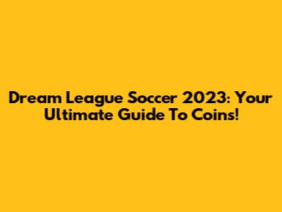Dream League Soccer 2023: Your Ultimate Guide To Coins!