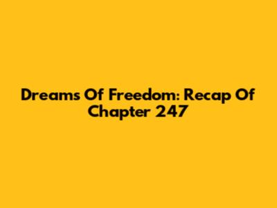 Dreams Of Freedom: Recap Of Chapter 247