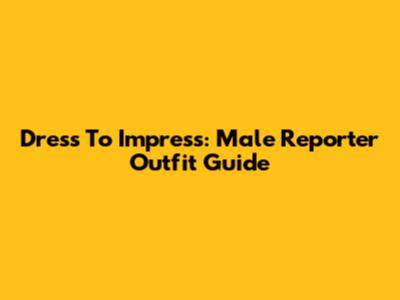 Dress To Impress: Male Reporter Outfit Guide