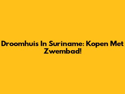 Droomhuis In Suriname: Kopen Met Zwembad!