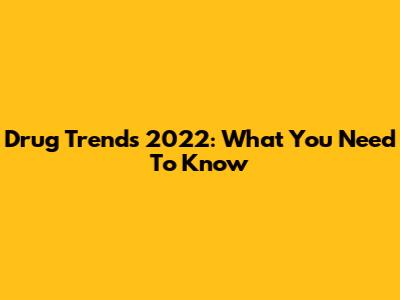 Drug Trends 2022: What You Need To Know