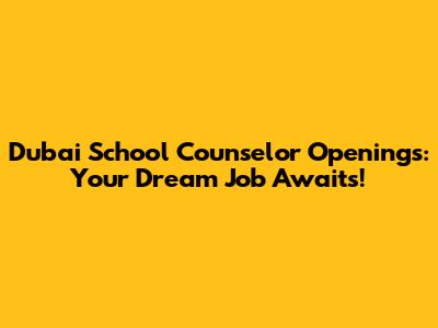 Dubai School Counselor Openings: Your Dream Job Awaits!