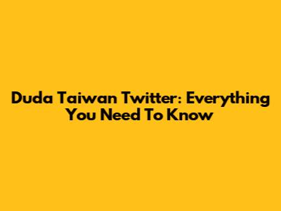 Duda Taiwan Twitter: Everything You Need To Know