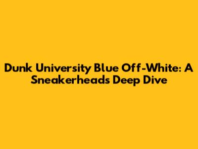 Dunk University Blue Off-White: A Sneakerhead's Deep Dive
