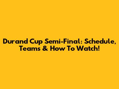 Durand Cup Semi-Final: Schedule, Teams & How To Watch!
