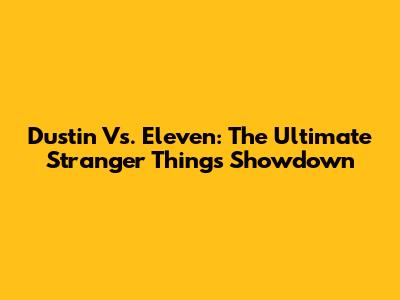 Dustin Vs. Eleven: The Ultimate Stranger Things Showdown