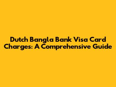 Dutch Bangla Bank Visa Card Charges: A Comprehensive Guide