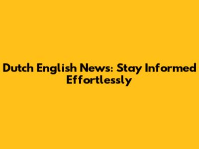 Dutch English News: Stay Informed Effortlessly