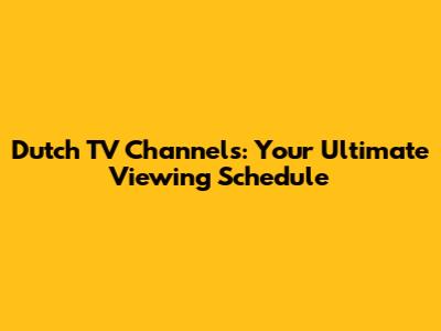 Dutch TV Channels: Your Ultimate Viewing Schedule