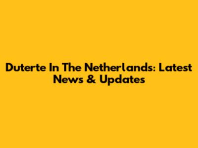 Duterte In The Netherlands: Latest News & Updates