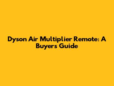 Dyson Air Multiplier Remote: A Buyer's Guide