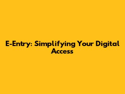 E-Entry: Simplifying Your Digital Access