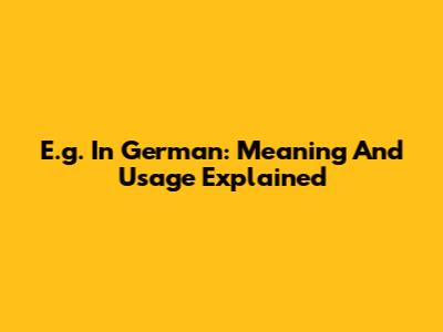 E.g. In German: Meaning And Usage Explained