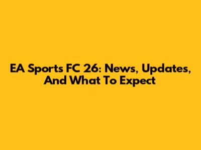 EA Sports FC 26: News, Updates, And What To Expect