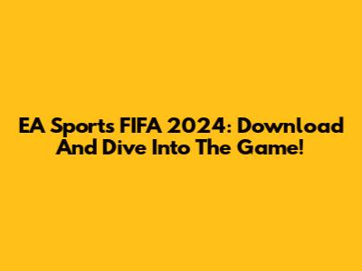 EA Sports FIFA 2024: Download And Dive Into The Game!