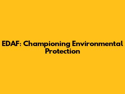 EDAF: Championing Environmental Protection