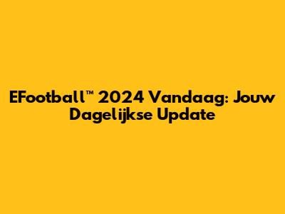 EFootball™ 2024 Vandaag: Jouw Dagelijkse Update