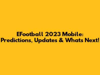 EFootball 2023 Mobile: Predictions, Updates & What's Next!