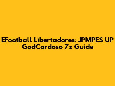 EFootball Libertadores: JPMPES UP GodCardoso 7z Guide