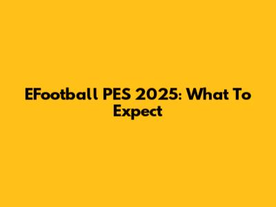 EFootball PES 2025: What To Expect