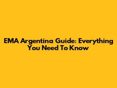 EMA Argentina Guide: Everything You Need To Know