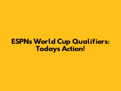 ESPN's World Cup Qualifiers: Today's Action!