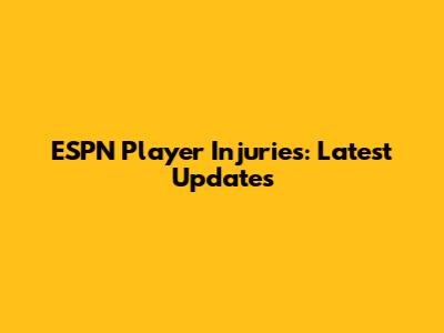 ESPN Player Injuries: Latest Updates