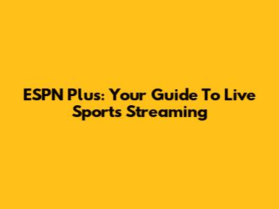 ESPN Plus: Your Guide To Live Sports Streaming