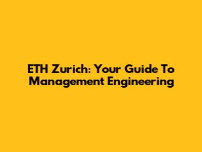 ETH Zurich: Your Guide To Management Engineering