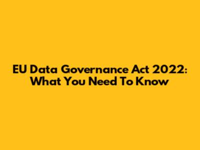 EU Data Governance Act 2022: What You Need To Know