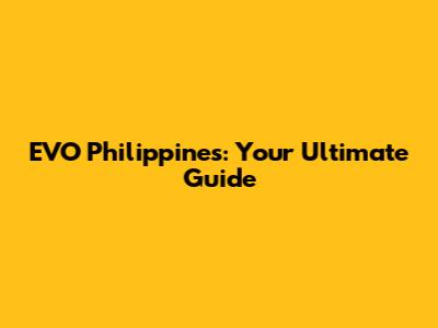 EVO Philippines: Your Ultimate Guide