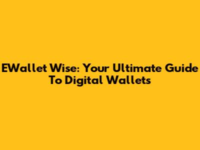 EWallet Wise: Your Ultimate Guide To Digital Wallets