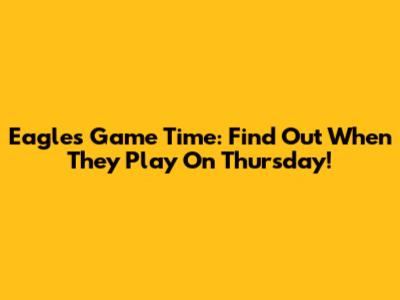 Eagles Game Time: Find Out When They Play On Thursday!