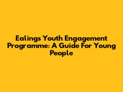 Ealing's Youth Engagement Programme: A Guide For Young People