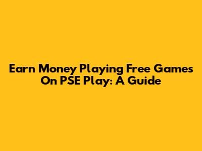 Earn Money Playing Free Games On PSE Play: A Guide