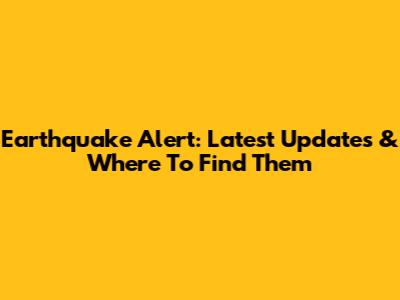 Earthquake Alert: Latest Updates & Where To Find Them