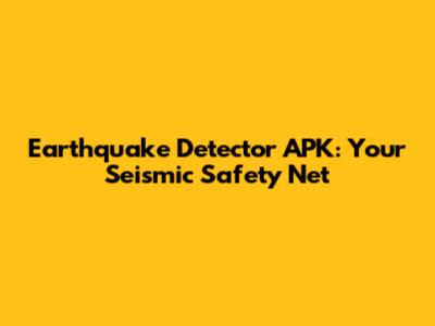 Earthquake Detector APK: Your Seismic Safety Net