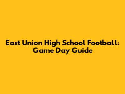 East Union High School Football: Game Day Guide