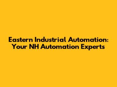 Eastern Industrial Automation: Your NH Automation Experts