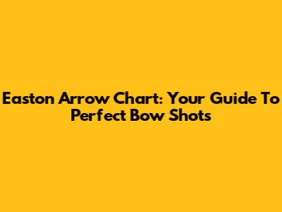 Easton Arrow Chart: Your Guide To Perfect Bow Shots