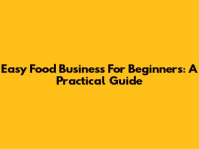 Easy Food Business For Beginners: A Practical Guide