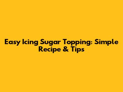 Easy Icing Sugar Topping: Simple Recipe & Tips