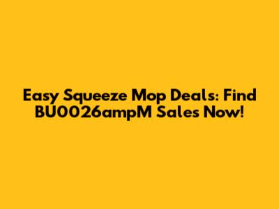 Easy Squeeze Mop Deals: Find BU0026ampM Sales Now!