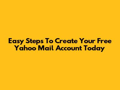Easy Steps To Create Your Free Yahoo Mail Account Today