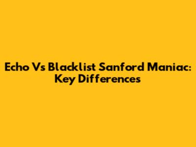 Echo Vs Blacklist Sanford Maniac: Key Differences